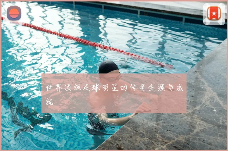世界顶级足球明星的传奇生涯与成就