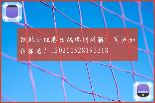 欧冠小组赛出线规则详解:同分如何排名?_20260528193318