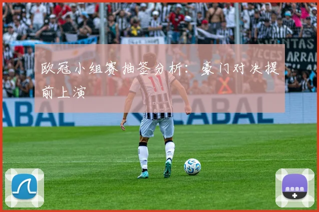 欧冠小组赛抽签分析:豪门对决提前上演