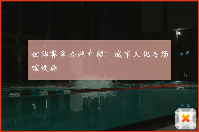 世锦赛举办地介绍：城市文化与场馆设施
