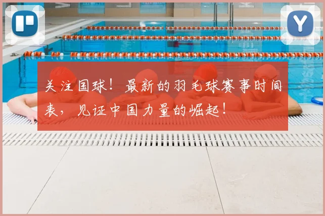 关注国球！最新的羽毛球赛事时间表，见证中国力量的崛起！