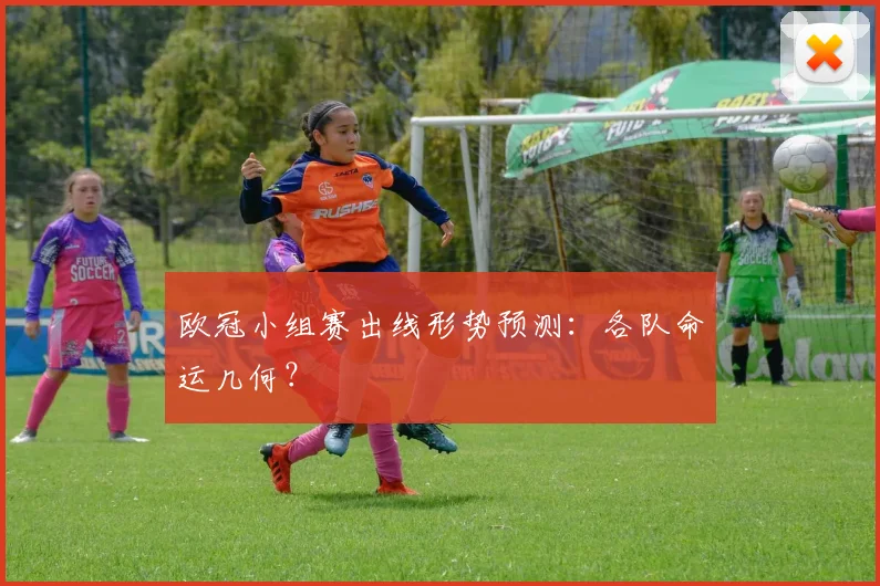 欧冠小组赛出线形势预测：各队命运几何？