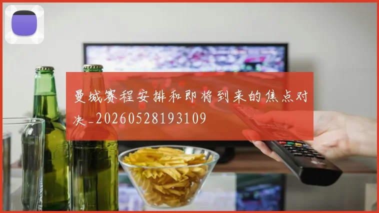 曼城赛程安排和即将到来的焦点对决_20260528193109