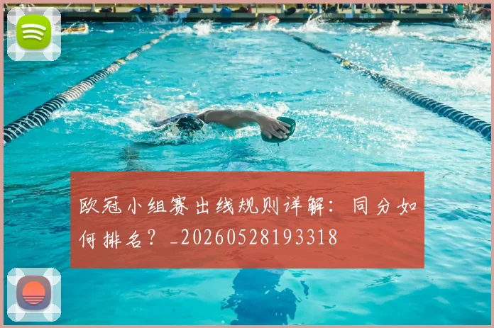 欧冠小组赛出线规则详解：同分如何排名？_20260528193318