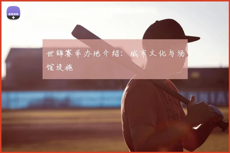 世锦赛举办地介绍：城市文化与场馆设施