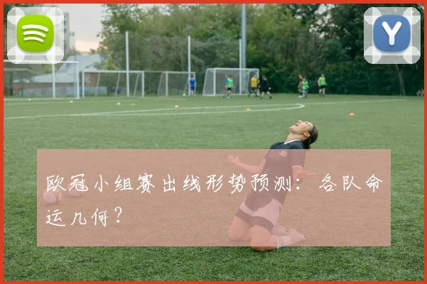 欧冠小组赛出线形势预测:各队命运几何?