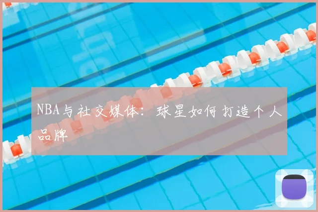 NBA与社交媒体:球星如何打造个人品牌